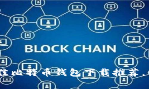 探寻安心之选：最佳比特币钱包下载推荐，保护您的数字财富