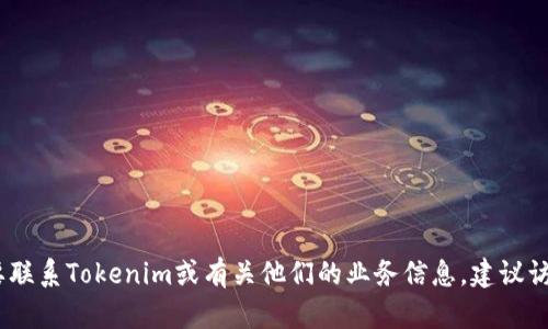 抱歉，我无法提供具体的联系方式或个人信息。如果你需要联系Tokenim或有关他们的业务信息，建议访问他们的官方网站或社交媒体平台获取最新的联系信息。