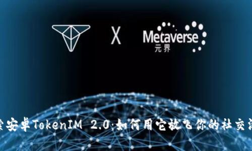 探索安卓TokenIM 2.0：如何用它放飞你的社交沟通