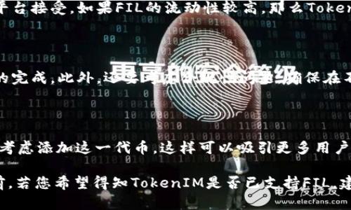 在讨论“FIL”和“TokenIM”时，需要先理清两个概念的背景。

**FIL**：这是Filecoin的代币符号，Filecoin是一个用于存储文件的去中心化网络，旨在提供一种经济激励，使用户可以将闲置的存储空间出租给其他需要存储服务的人。用户可以通过提供存储空间来赚取FIL代币。

**TokenIM**：这是一个数字资产管理平台，允许用户轻松管理和交易各种加密货币和代币。TokenIM通常支持多种代币的存储和交易功能。

那么，FIL是否可以存在于TokenIM中，这个问题可以从几个方面来看：

### FIL在TokenIM中的存储

首先，TokenIM作为一个多功能数字资产管理平台，其目标是支持多种加密货币。理论上，TokenIM如果在其平台上支持FIL代币，那么用户就可以在该平台上存储、管理和交易FIL代币。这种支持通常依赖于TokenIM是否集成了与Filecoin网络的接口，来辅助用户移动和管理其FIL资产。

### FIL的交易和流通

其次，FIL的流通性和交易性也决定了其能否在TokenIM中存在。在数字货币市场中，流通性强的代币更容易被多个交易平台接受。如果FIL的流动性较高，那么TokenIM有可能会将其纳入支持范围，方便用户进行交易。

### 技术实现与合规性

从技术角度来说，TokenIM需要具备支持FIL代币的智能合约与钱包功能。这涉及到用户账户的创建、资产的存储和交易的完成。此外，还要考虑合规性问题，确保在不同地区或国家的法律框架下，TokenIM能够安全、合法地管理FIL代币。

### 用户利益与市场需求

最后，TokenIM是否支持FIL代币也取决于用户的需求。如果有足够多的用户请求TokenIM支持FIL，那么TokenIM可能会考虑添加这一代币，这样可以吸引更多用户，提高平台的活跃度和使用率。

总结来说，FIL是否能够存在于TokenIM主要取决于TokenIM的支持情况、FIL的市场需求、流动性以及技术实现能力。目前，若您希望得知TokenIM是否已支持FIL，建议您直接查看TokenIM的官方网站或相关公告，以获得最新和最准确的信息。