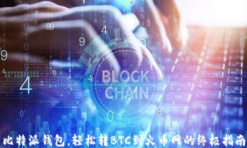 
比特派钱包，轻松转BTC到火币网的终极指南