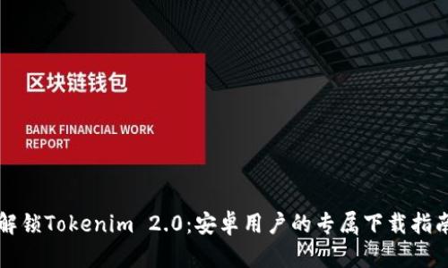 解锁Tokenim 2.0：安卓用户的专属下载指南