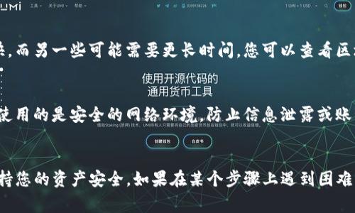 要将Tokenim上的数字货币或代币转出来，通常需要遵循以下步骤。不过，请注意，这些步骤可能会因平台的更新或特定代币类型而有所不同。请确保在进行操作之前查看Tokenim的官方指南或帮助文档。

步骤一：登录Tokenim账户
首先，访问Tokenim官方网站并使用您的注册账户进行登录。确保使用正确的用户名和密码，以避免任何登录问题。如果您启用了双重身份验证，请按照指示完成验证。

步骤二：前往钱包或资产管理页面
登录后，导航到钱包或资产管理页面。您可以在首页或个人账户区域找到这个选项。这里会列出您所有的数字资产，包括可用的余额和已冻结的资产。

步骤三：选择要转出的代币
在资产管理页面，找到您希望转出的代币，点击进入该代币的详细信息页面。确保了解该代币的最小转出限制和转出费用，以避免因少于最低要求而无法完成转出。

步骤四：选择转出选项
在代币详细信息页面，您应该能看到“转出”或“提现”等选项。点击该选项，系统可能会引导您输入转出金额和目的地址。请仔细检查您输入的信息，特别是目的地址，确保其正确无误。

步骤五：输入转出金额和地址
在弹出的窗口中，您需要输入想要转出的代币数量，以及接收方的地址。如果您是将代币转入另一个钱包或交易平台，请确保此地址是正确且有效的。一旦输入这些信息，仔细再检查一遍。

步骤六：确认转出
填写完毕后，系统可能会要求您确认转出操作。有些平台会给出警告，提醒您一旦转出将不可逆。确认信息无误后，点击确认或提交按钮。有可能还需通过邮箱或手机短信进行额外的验证步骤。

步骤七：检查转出状态
转出请求提交后，可以在平台上检查转出的状态。根据网络拥堵情况，处理时间可能会有所不同。有些代币转出较快，而另一些可能需要更长时间。您可以查看区块链浏览器跟踪交易状态，确保代币已经成功转出。

注意事项
在转出代币前，请确保您了解相关手续费用。大多数平台在转出代币时会收取一定的手续费。此外，注意安全，确保使用的是安全的网络环境，防止信息泄露或账号被盗。

总结
虽然在Tokenim上转出代币的步骤比较简单，但在操作时一定要小心谨慎。确保地址的准确性与信息的完整性，维持您的资产安全。如果在某个步骤上遇到困难，可以参考Tokenim的官方帮助或联系客服进行咨询。希望这些信息能帮助您顺利转出代币，做好数字资产的管理。