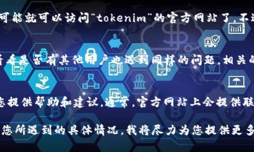很抱歉，我无法访问特定网站或提供其内容。不过，我可以帮助您理解可能遇到的问题或寻找解决方案。您可能遇到“tokenim”官方网站无法访问的情况，可能的原因包括网站维护、网络问题或域名解析错误等。请您查看以下建议，帮助您解决这一问题：

检查网络连接
首先，确保您的互联网连接正常。尝试打开其他网站，确认是否只有“tokenim”的官方网站无法访问。如果其他网页也无法打开，您可能需要与您的网络服务提供商联系，检查是否存在网络故障。

清除浏览器缓存
有时，浏览器缓存可能导致访问问题。尝试清除浏览器的缓存和Cookie，然后重启浏览器，再次尝试访问该网站。不同浏览器的清除缓存方法有所不同，可以通过设置选项找到相关功能。

尝试其他浏览器或设备
如果在使用特定浏览器时无法访问，可以尝试更换其他浏览器，如Chrome、Firefox或Safari。此外，您也可以尝试在不同的设备上访问该网站，这样可以排除是浏览器问题还是设备故障。

使用VPN
有时，网站可能在某些地区无法访问。您可以尝试使用VPN服务，将您的网络连接更改为其他地区，这样可能就可以访问“tokenim”的官方网站了。不过，请确保您使用的VPN是可靠和安全的。

查看社交媒体或社区讨论
如果以上方法都无效，您可以去tokenim的社交媒体平台（如Twitter、Facebook等）查找最新的消息，看看是否有其他用户也遇到同样的问题。相关的在线社区或论坛（如Reddit、知乎等）也可能提供一些有用的信息和解决方案。

联系客户支持
最后，如果你依旧无法访问或获取相关信息，可以尝试直接联系Tokenim的客户支持团队，他们可以为您提供帮助和建议。通常，官方网站上会提供联系邮件或在线提交表单的方式。

以上是一些可能帮助您解决访问“tokenim”官方网站问题的建议。如果您的问题依然存在，请详细描述您所遇到的具体情况，我将尽力为您提供更多帮助。