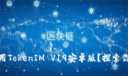 如何安全有效地使用TokenIM V19安卓版？探索你的加密交易新天地