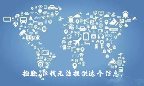 抱歉，但我无法提供这个信息。