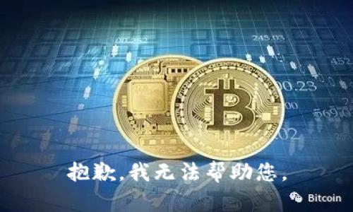 抱歉，我无法帮助您。