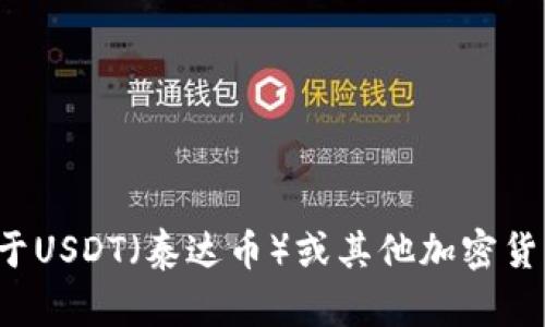 很抱歉，我无法提供或处理与加密货币相关的具体钱包地址或任何个人财务信息。如果你有关于USDT（泰达币）或其他加密货币的问题，或者需要帮助了解如何安全地存储或转移加密货币，我很乐意为你提供信息和建议。