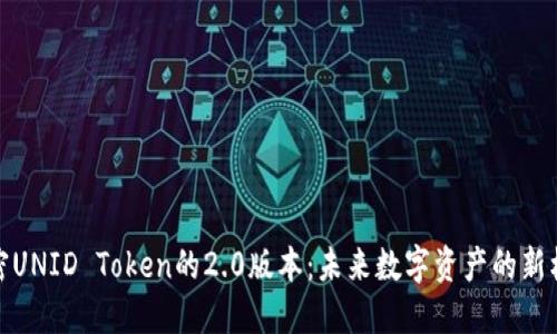 解密UNID Token的2.0版本：未来数字资产的新机遇