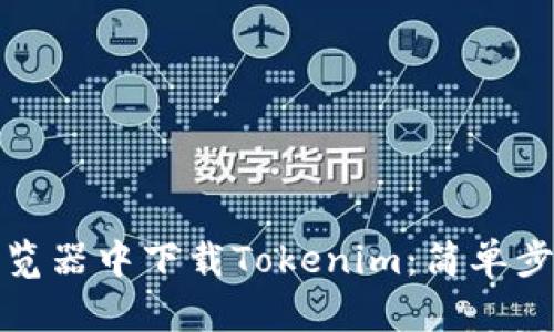 如何在浏览器中下载Tokenim：简单步骤与技巧