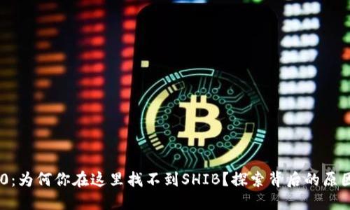Tokenim 2.0：为何你在这里找不到SHIB？探索背后的原因与解决方案
