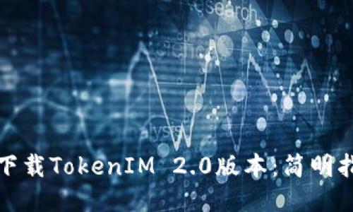 如何顺利下载TokenIM 2.0版本：简明指南与技巧