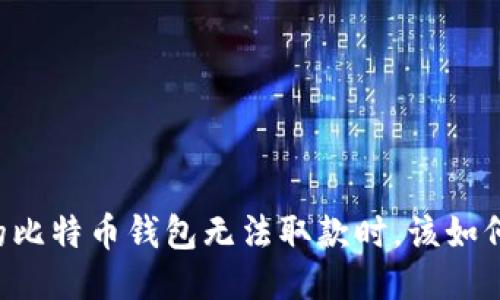 当你的比特币钱包无法取款时，该如何应对？