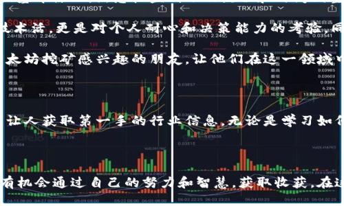   挖掘以太坊：多久才能将收益转至钱包？ / 

 guanjianci 以太坊, 挖矿, 钱包, 收益 /guanjianci 

引言：挖矿之旅的起点

在数字货币的世界中，以太坊（Ethereum）无疑是最为引人瞩目的项目之一。随着区块链技术的不断发展，以太坊不仅仅是货币，更是智能合约和去中心化应用的基础。对于很多普通用户来说，挖矿成为了接触以太坊的第一步。然而，“挖以太坊究竟需要多久才能将收益转入钱包呢？”这个问题却常常令人困惑。

理解以太坊挖矿的工作原理

首先，我们需要了解以太坊的挖矿过程。以太坊使用一种名为工作量证明（Proof of Work，PoW）的机制来确保网络的安全。矿工通过解决复杂的数学题来验证交易，并将这些交易记录在区块链上。成功算出答案的矿工可以将新区块添加到链上，并获得以太坊作为奖励。

挖矿的速度和收益与多种因素密切相关，包括矿工的算力、网络的整体算力和挖矿难度等。算力越高，解决问题的速度也就越快，相应的收益也会随之增加。很多新手矿工常常在刚开始时对这些参数感到陌生，但只有熟练操作后，他们才能更有效地进行矿产获取。

收益的计算和转移时间

矿工在挖掘以太坊时，收益通常不会立即转入他们的钱包。相反，矿工的收益会首先进入一个临时的矿池账户中，直到达到一定的阈值后，矿池才会自动将这笔资金转入个人的钱包。这一过程通常是为了确保每个矿工在费用上有合理的收益。

每个矿池的阈值不同，可能是0.1以太坊，也可能是0.01以太坊。这意味着，如果矿工的收益未达到该阈值，那么在进行提款前，他们需要耐心等待。通常，矿工在挖矿后的一段时间内，会因为挖掘到足够的以太坊而得到这些收益。

影响收益到账速度的因素

除了阈值之外，还有其他因素会影响到以太坊收益到账的时间：

ul
  listrong矿池的提款周期：/strong不同的矿池有不同的提款周期，有些矿池是每日结算，而另一些可能是每周或每月。在选择矿池的时候，矿工们应仔细了解这些规则，以便选择合适的矿池进行挖矿。/li
  listrong网络拥堵情况：/strong以太坊网络的拥堵程度也会影响到账的速度。当网络繁忙时，交易的确认时间可能会延长，从而影响到收益的到账。/li
  listrong矿工的算力与效率：/strong算力的高低直接关系到挖掘效率。算力越大，获得收益的速度自然越快，到账时间就会因此缩短。/li
/ul

如何选择合适的矿池

选择合适的矿池是直接关系到挖矿收益的重要一步。对于新手来说，通常可以根据几个标准来进行选择：

ul
  listrong矿池费率：/strong不同矿池收取的手续费各不相同，通常在0%到3%之间。选择手续费相对较低的矿池，可以在每次提现时获得更多的收益。/li
  listrong矿池的稳定性：/strong一个稳定的矿池通常会对挖矿者更友好。可以查看矿池的历史表现、正常工作时间等来做利弊分析。/li
  listrong提供的服务：/strong一些矿池提供额外的数据和分析工具，帮助矿工监控自己的挖矿效率。这些数据对于挖矿过程能够起到积极作用。/li
/ul

总结：耐心 技巧=收益

挖掘以太坊的过程是一个充满挑战的旅程。对于普通用户而言，最重要的除了技术的理解与设备的配置，还有充分的耐心。理解挖矿的基本原理，熟悉收益到账的流程和时间调整，无疑能帮助他们更好地应对这一过程中的种种问题。

所以，作为一个新手矿工，不妨从基础开始，逐步在挖矿的世界里探索。通过不断的实践和学习，最终实现稳定的收益，不仅仅是一个技术活，更是对个人耐心和决策能力的考验。同时，根据市场变化调整自己的挖矿策略，以确保在这个快速发展的领域里，时刻保持竞争力。

无论是选择矿池，还是估算收益到账的时间，及其影响因素，都是一个矿工必须面对的课题。希望通过本文的分享，能帮助到每位对以太坊挖矿感兴趣的朋友，让他们在这一领域中迈出坚实的脚步。

进一步的学习资源推荐

为了提高挖矿的技能，建议矿工们多了解一些相关的资源，比如专业的论坛、社群和视频教程。这些渠道不仅能够提供技术支持，还能让人获取第一手的行业信息。无论是学习如何选购挖矿设备，理解市场走势，还是其他技巧，掌握这些资源将有助于在挖矿的体验中获得更多乐趣和收益。

结语：开启全新旅程

对于许多人来说，挖以太坊不仅仅是经济活动，更是一场探索与冒险的旅程。随着技术的进步和社区的支持，参与其中的每一个人都有机会通过自己的努力和智慧，获取收获。在这个过程里，每一分付出都将带来意想不到的回报！