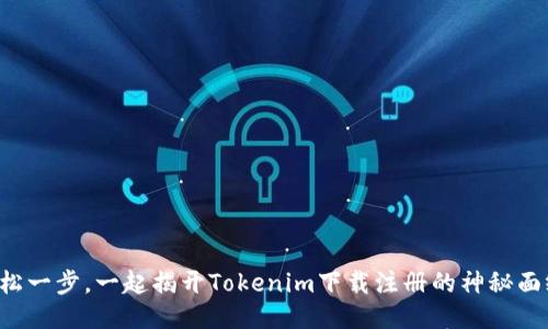 轻松一步，一起揭开Tokenim下载注册的神秘面纱！