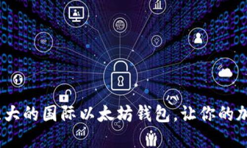 揭秘：2023年最强大的国际以太坊钱包，让你的加密资产安全无忧！