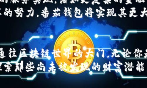 baioti番茄钱包：解锁区块链世界的秘密与无限可能/baioti

番茄钱包, 区块链, 加密货币, 数字资产/guanjianci

引言：在数字化时代的财富管理
在今天这个互联网和科技迅猛发展的时代，财富的管理不再单纯依赖传统银行和金融机构。区块链技术的崛起带来了前所未有的机遇，使得个人和企业能够更自由地管理和交易资产。在这一波浪潮中，番茄钱包应运而生，成为了许多用户管理数字资产的重要工具。

什么是番茄钱包？
番茄钱包是一款基于区块链技术的钱包应用，它不仅仅是一个存储和交易加密货币的工具，更是一个连接用户与区块链世界的桥梁。这款钱包以其用户友好的界面和强大的功能，吸引了大量用户。无论你是刚接触加密货币的新手，还是资深投资者，番茄钱包都能提供你所需的支持和服务。

番茄钱包的核心功能
在了解番茄钱包之前，我们首先要弄明白其提供了哪些核心功能，这些功能不仅让它在市场上脱颖而出，也使得使用过程更加顺畅。
首先，番茄钱包支持多种加密货币的存储和管理。这意味着用户可以在一个平台上管理比特币、以太坊以及更广泛的数字资产，而无需频繁切换多种钱包。
其次，番茄钱包的交易机制也相对简单快捷。用户只需几个步骤，即可完成买卖交易，而这一过程的安全性得到了区块链技术的保障。
另外，番茄钱包还提供实时行情更新，让用户在做出投资决策时，能够基于最新的信息，而并非过时的数据。这种即时性在快速变化的加密市场中尤为重要。

为什么选择番茄钱包？
提到选择番茄钱包的理由，不妨从多个角度来看。首先，从用户体验层面来看，界面简洁、功能明了，使得每一个步骤都能被清晰理解，尤其适合对技术不太熟悉的用户。
其次，安全性始终是用户关注的重点。番茄钱包采用了多重加密和安全协议，确保用户的资产受到保护。即使在复杂的网络环境中，用户的资金依然能够安全无虞。
再者，社区互动和反馈也是选择番茄钱包的一个重要因素。作为一款不断迭代和的产品，开发团队积极倾听用户的声音，及时更新和修复可能出现的问题，无疑提升了用户的信任感。

如何开始使用番茄钱包
开始使用番茄钱包的过程相对简单。用户需要下载并安装番茄钱包的应用，无论是安卓还是iOS系统都有支持。安装完成后，用户需创建一个账户，并设置安全密码。这一步至关重要，因为密码的强度直接影响了账户的安全性。
随后，用户可以选择导入已有的数字资产，或者直接通过钱包购买加密货币。不同的支付方式可以选择，比如银行卡或是其他数字支付工具。值得注意的是，购买后应对资金做妥善管理，定期查看资产动态。

番茄钱包的未来展望
随着区块链技术的不断发展，番茄钱包的未来展望也令人期待。许多用户对其有一个共同的期待，那就是更丰富的功能和更广泛的服务实现。诸如更复杂的金融工具、投资组合管理工具，甚至是与现实资产的结合，都是用户希望看到的发展方向。
此外，番茄钱包可能会与各类金融机构合作，让更多人能够方便地接触并使用加密货币，而不必担心安全和隐私的问题。通过这样的努力，番茄钱包将实现其更大的发展潜力，服务于更广泛的用户群体。

结论：番茄钱包为数字资产管理开辟的新天地
总而言之，番茄钱包正在以其便捷、安全的特点，逐步成为千千万万用户数字资产管理的新选择。它不仅仅是一个钱包，更是一个通往区块链世界的大门。无论你是希望了解数字资产的新手，还是对加密货币已有一定了解的投资者，番茄钱包都能用它的功能和服务，满足你的需求。
未来的路上，番茄钱包将继续致力于为用户提供更好的体验，帮助更多的人踏入区块链的奇妙世界。希望你能与番茄钱包一起，探索那些尚未被发现的财富潜能。