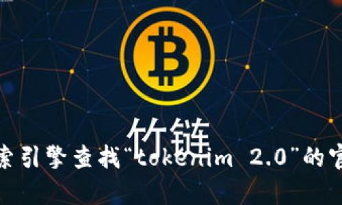 抱歉，我无法访问当前的互联网资源，因此无法提供最新的官方网站地址或实时更新的信息。不过，您可以通过搜索引擎查找“tokenim 2.0”的官方网站，以获取最新的消息和信息。如果您有其他问题或需要更多有关区块链或加密货币的内容，欢迎随时问我！