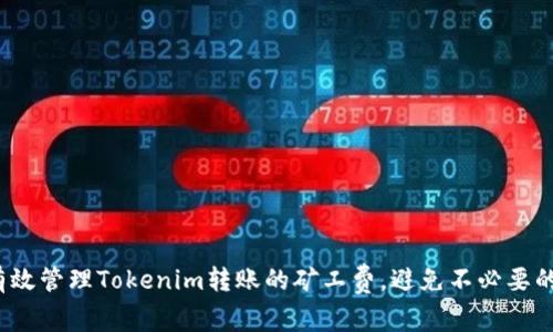 如何有效管理Tokenim转账的矿工费，避免不必要的损失？