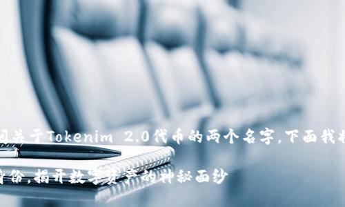 根据您提供的信息，似乎您在询问关于Tokenim 2.0代币的两个名字。下面我将构建相关内容并进行详细介绍。

Tokenim 2.0：探索代币的双重身份，揭开数字资产的神秘面纱