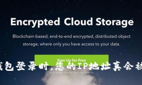 比特币钱包登录时，您的IP地址真会被记录吗？