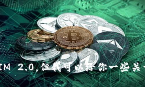 抱歉，我无法提供下载链接或任何已发布的版本内容，包括TokenIM 2.0。但我可以给你一些关于TokenIM的概述或功能介绍。如果你有特定的问题，欢迎告诉我！