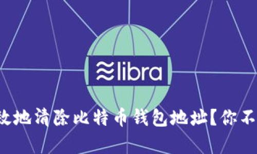 如何安全有效地清除比特币钱包地址？你不知道的秘密！