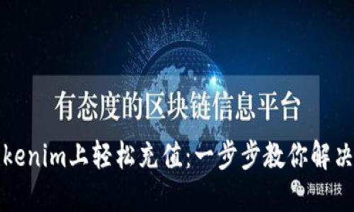 如何在Tokenim上轻松充值：一步步教你解决资金问题