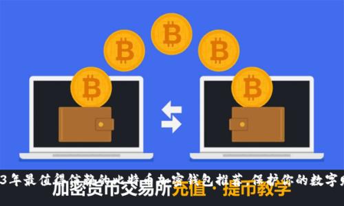 2023年最值得信赖的比特币加密钱包推荐，保护你的数字财富！