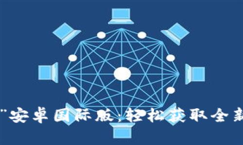 发现“Tokenim”安卓国际版：轻松获取全新数字资产体验