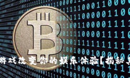 如何区块链钱包游戏改变你的娱乐体验？揭秘其背后的无限可能