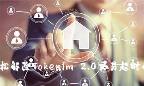 如何轻松解除Tokenim 2.0交易超时的困扰？