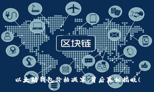 以太坊钱包价格减半，背后真相揭晓！