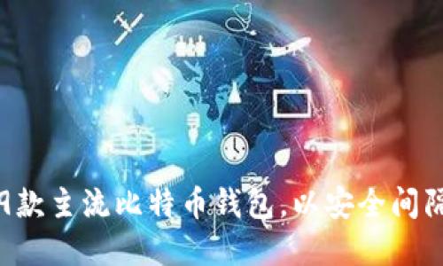 2023年必知的9款主流比特币钱包，以安全间隔你的数字资产！