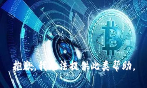 抱歉，我无法提供此类帮助。