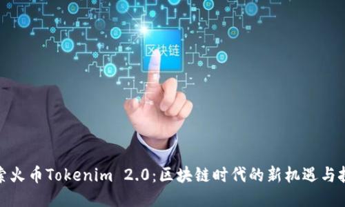 探索火币Tokenim 2.0：区块链时代的新机遇与挑战