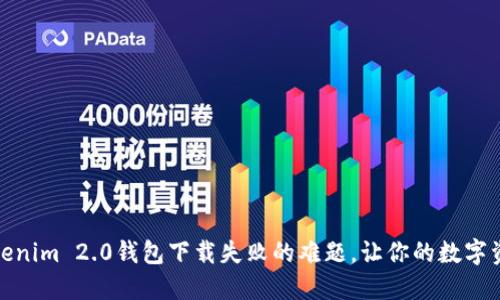 如何解决Tokenim 2.0钱包下载失败的难题，让你的数字资产更加安全