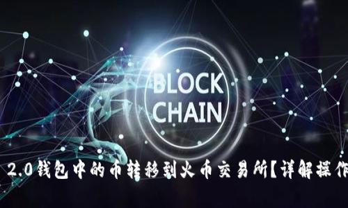 如何将Tokenim 2.0钱包中的币转移到火币交易所？详解操作步骤与注意事项