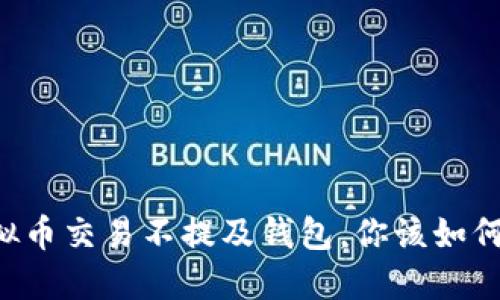 当虚拟币交易不提及钱包，你该如何应对？