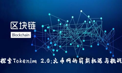 探索Tokenim 2.0：火币网的崭新机遇与挑战
