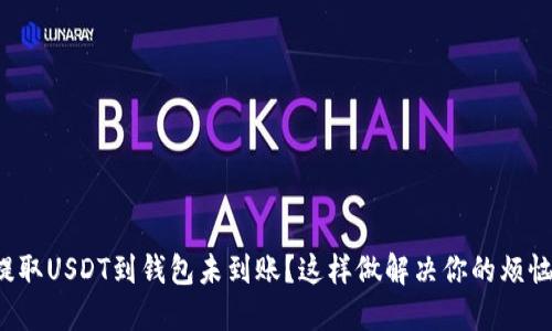 提取USDT到钱包未到账？这样做解决你的烦恼！
