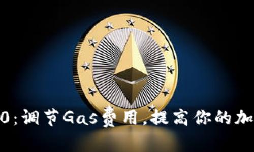 探索Tokenim 2.0：调节Gas费用，提高你的加密货币交易效率！