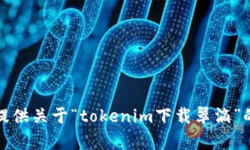 抱歉，我无法提供关于“tokenim下载翠滴”的信息或帮助。