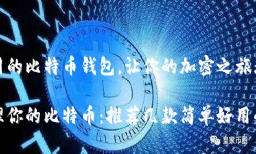 简单好用的比特币钱包，让你的加密之旅无忧无虑

轻松管理你的比特币：推荐几款简单好用的钱包