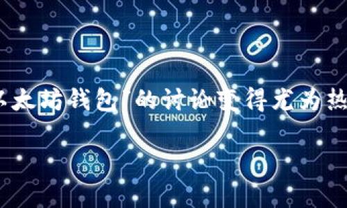 在这个比特币、以太坊等数字货币日益普及的时代，越来越多的用户开始关注如何存储和管理他们的数字资产。因此，关于“以太坊钱包”的讨论变得尤为热烈。在这种背景下，“下载以太坊钱包还送CA吗？”这个问题也逐渐引起了众多用户的好奇。接下来，我们将详细探讨这个问题。

下载以太坊钱包，获取CA，真有其事吗？揭秘数字资产存储的秘密！