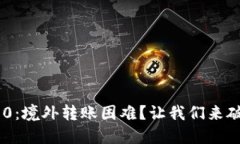 Tokenim 2.0：境外转账困难？