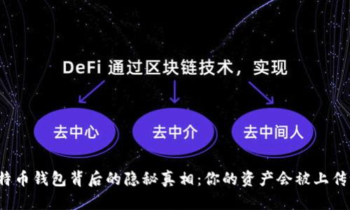 比特币钱包背后的隐秘真相：你的资产会被上传吗？