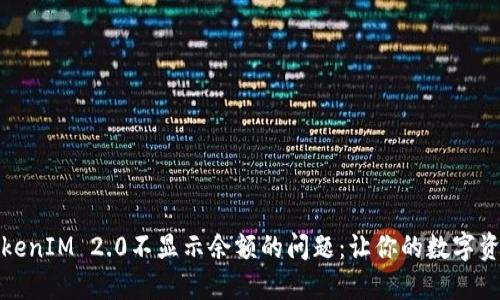 如何解决TokenIM 2.0不显示余额的问题：让你的数字资产不再迷失