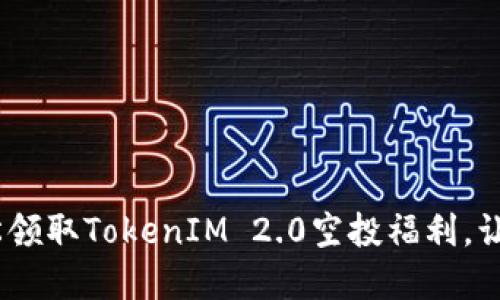 实用攻略！如何轻松领取TokenIM 2.0空投福利，让你的数字资产翻倍