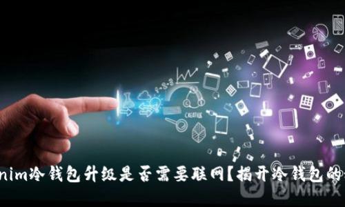 tokenim冷钱包升级是否需要联网？揭开冷钱包的秘密！